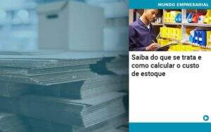 Saiba Do Que Se Trata E Como Calcular O Custo De Estoque Organização Contábil Lawini - Contabilidade em Galiléia - MG | Contec Assessoria Contábil