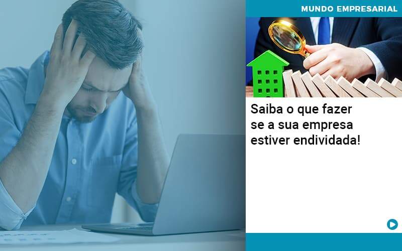 Saiba O Que Fazer Se A Sua Empresa Estiver Endividada Organização Contábil Lawini - Contabilidade em Galiléia - MG | Contec Assessoria Contábil