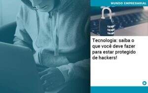 Tecnologia Saiba O Que Voce Deve Fazer Para Estar Protegido De Hackers Organização Contábil Lawini - Contabilidade em Galiléia - MG | Contec Assessoria Contábil