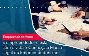 E Empreendedor E Esta Com Dividas Conheca O Marco Legal Do Empreendedorismo Organização Contábil Lawini - Contabilidade em Galiléia - MG | Contec Assessoria Contábil