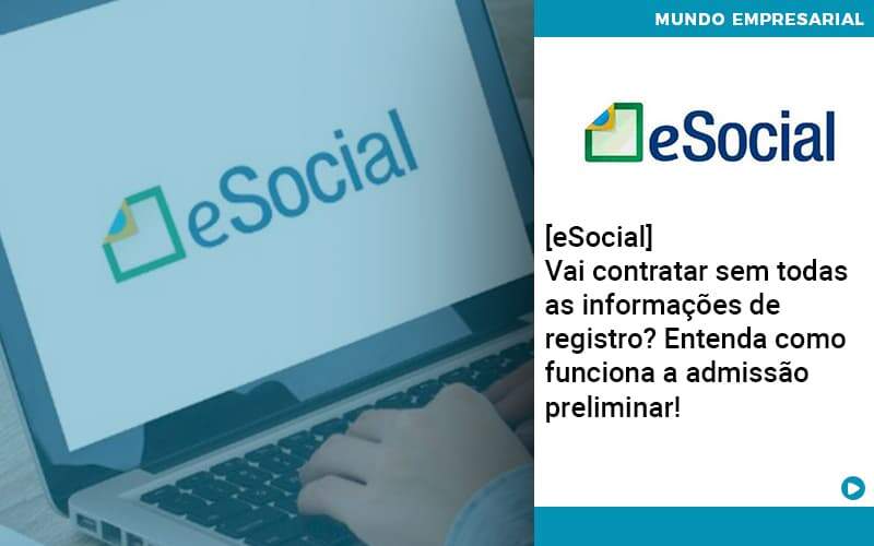 E Social Vai Contratar Sem Todas As Informacoes De Registro Entenda Como Funciona A Admissao Preliminar Organização Contábil Lawini - Contabilidade em Galiléia - MG | Contec Assessoria Contábil