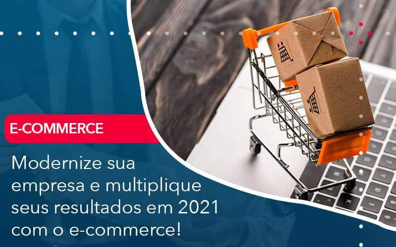 Modernize Sua Empresa E Multiplique Seus Resultados Em 2021 Com O E Commerce Organização Contábil Lawini - Contabilidade em Galiléia - MG | Contec Assessoria Contábil