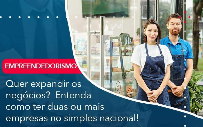 Quer Expandir Os Negocios Entenda Como Ter Duas Ou Mais Empresas No Simples Nacional Organização Contábil Lawini - Contabilidade em Galiléia - MG | Contec Assessoria Contábil