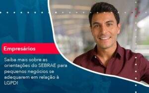 Saiba Mais Sobre As Orientacoes Do Sebrae Para Pequenos Negocios Se Adequarem Em Relacao A Lgpd 1 Organização Contábil Lawini - Contabilidade em Galiléia - MG | Contec Assessoria Contábil