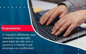 5 Impostos Diferentes Que Merecem Sua Atencao Para Estar En Dia Com O Governo E Manter A Sua Empresa Nos Conformes 1 Organização Contábil Lawini - Contabilidade em Galiléia - MG | Contec Assessoria Contábil