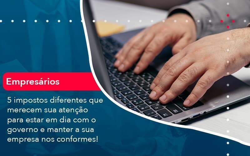 5 Impostos Diferentes Que Merecem Sua Atencao Para Estar En Dia Com O Governo E Manter A Sua Empresa Nos Conformes 1 Organização Contábil Lawini - Contabilidade em Galiléia - MG | Contec Assessoria Contábil